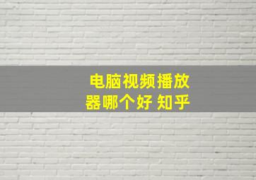 电脑视频播放器哪个好 知乎